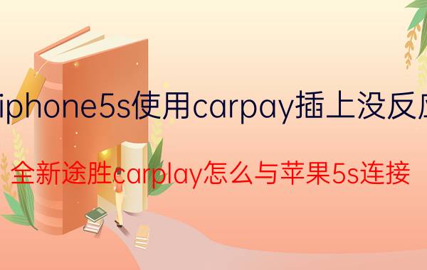 iphone5s使用carpay插上没反应 全新途胜carplay怎么与苹果5s连接？